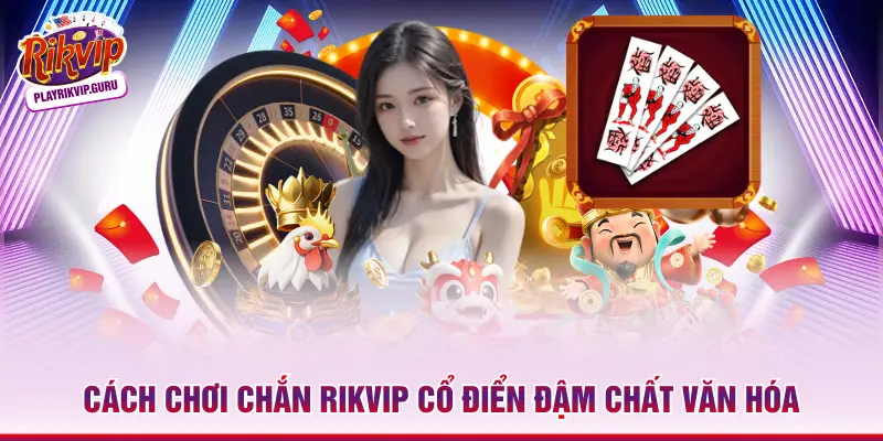 Cách Chơi Chắn Rikvip - 4 Lộ Trình Trở Thành Cao Thủ Làng Văn Cách chơi Chắn Rikvip cổ điển đậm chất văn hóa