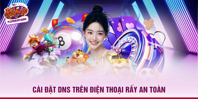 3 Cách Tải Rikvip Khi Bị Chặn An Toàn Và Nhanh Nhất 2026 Cài đặt DNS trên điện thoại