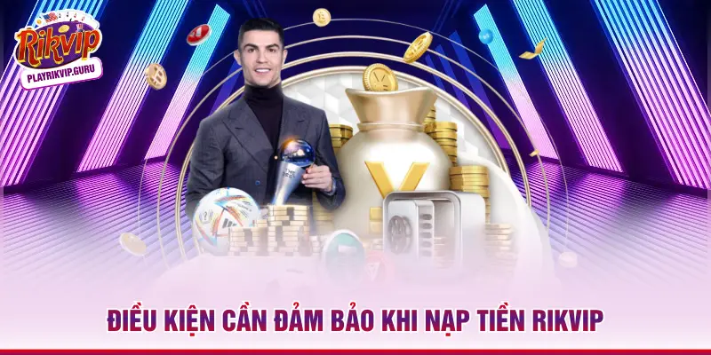 Nạp tiền Rikvip Điều kiện cần đảm bảo khi nạp tiền Rikvip