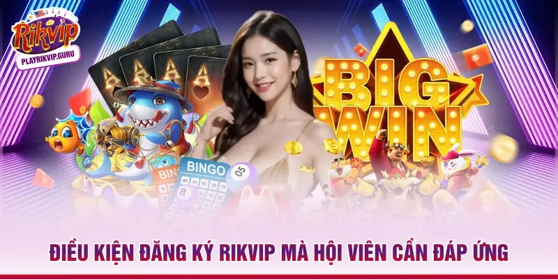 Đăng Ký Rikvip Điều kiện đăng ký Rikvip mà hội viên cần đáp ứng