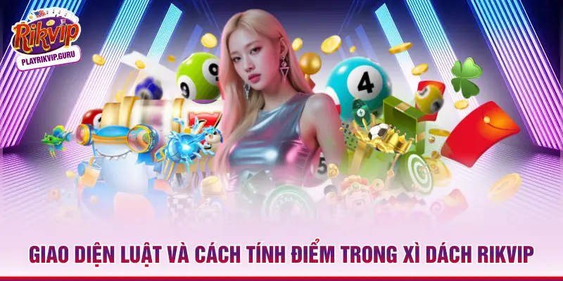 Xì Dách Rikvip – Tổng Quan Luật Chơi Và Mẹo Thực Chiến Giao diện luật và cách tính điểm trong xì dách Rikvip