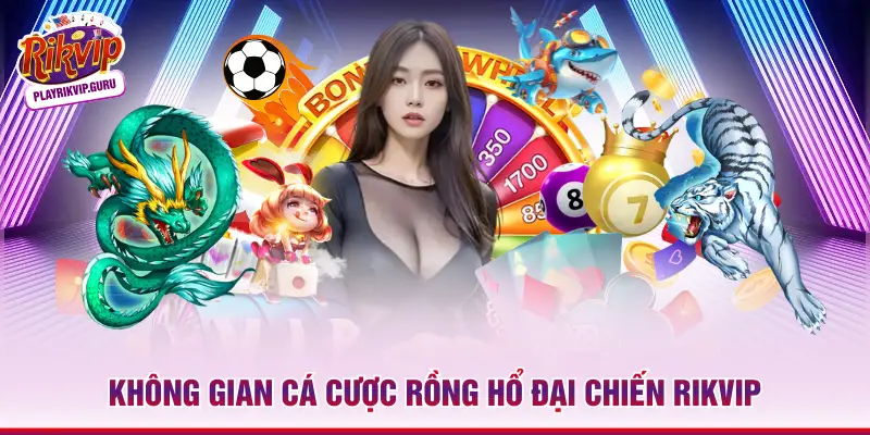 Rồng Hổ Đại Chiến Rikvip – Cuộc Thư Hùng Đỉnh Cao 2026 Không gian cá cược Rồng Hổ đại chiến Rikvip