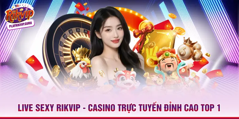 Live Sexy RIKVIP - Casino Trực Tuyến Đỉnh Cao Top 1 Live Sexy RIKVIP