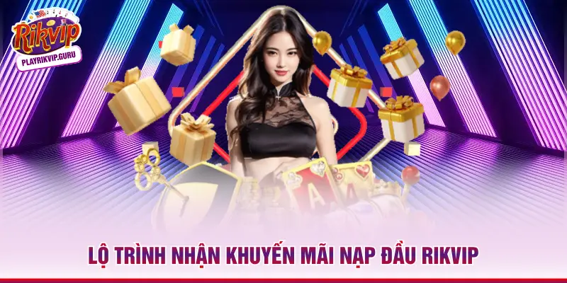 Khuyến Mãi Nạp Đầu Rikvip – Nhận Ngay Triệu Đô Chỉ Với 3s Lộ trình nhận khuyến mãi nạp đầu Rikvip