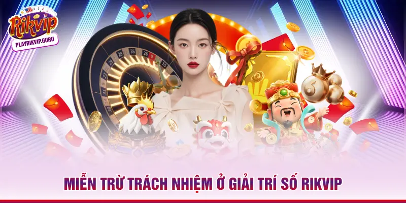 Miễn Trừ Trách Nhiệm - Nguyên Tắc Cốt Lõi Mới Nhất 2026 Miễn trừ trách nhiệm ở giải trí số RIKVIP
