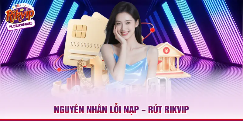 5 Mẹo Xử Lý Lỗi Nạp – Rút Rikvip Hiệu Quả Tức Thì Nguyên nhân lỗi nạp – rút Rikvip