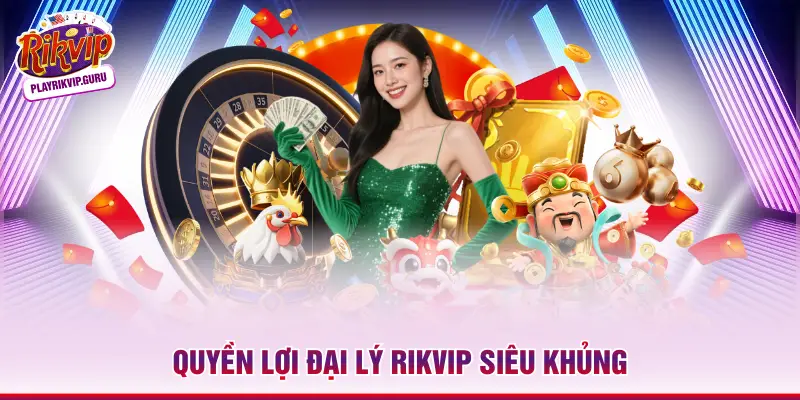 Trở Thành Đại Lý Rikvip | 3 Cơ Hội Kiếm Tiền Tỷ 2026 Quyền lợi đại lý Rikvip siêu khủng
