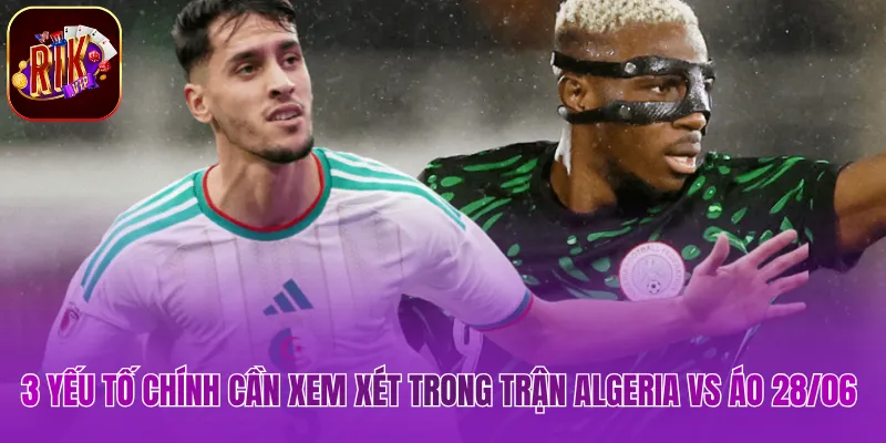 Algeria vs Áo 28/06 - Soi Kèo Tỷ Số Chuẩn Xác Hôm Nay 3 yếu tố chính cần xem xét trong trận Algeria vs Áo 28/06