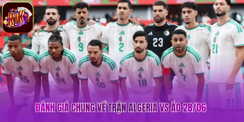 Algeria vs Áo 28/06 - Soi Kèo Tỷ Số Chuẩn Xác Hôm Nay Đánh giá chung về trận Algeria vs Áo 28/06